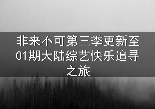 非来不可第三季更新至01期大陆综艺快乐追寻之旅