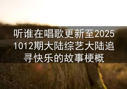 听谁在唱歌更新至20251012期大陆综艺大陆追寻快乐的故事梗概