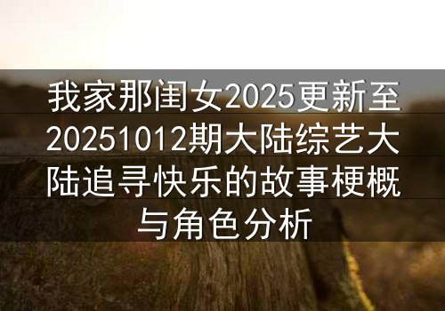 我家那闺女2025更新至20251012期大陆综艺大陆追寻快乐的故事梗概与角色分析