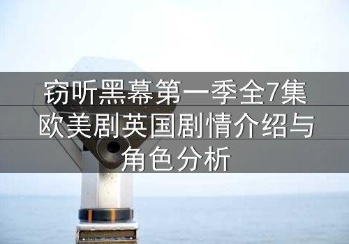 窃听黑幕第一季全7集欧美剧英国剧情介绍与角色分析