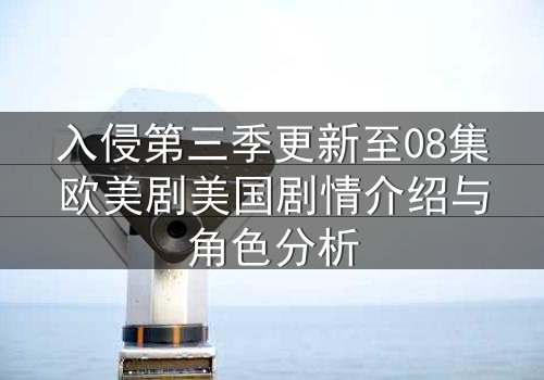 入侵第三季更新至08集欧美剧美国剧情介绍与角色分析