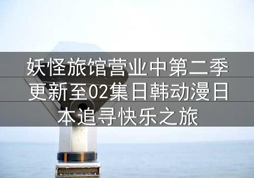 妖怪旅馆营业中第二季更新至02集日韩动漫日本追寻快乐之旅