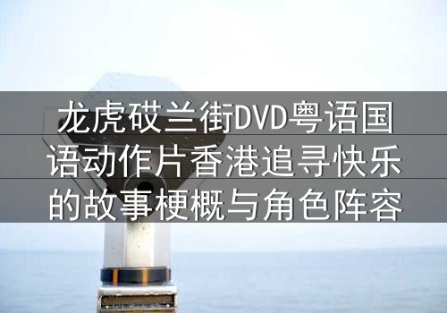 龙虎砹兰街DVD粤语国语动作片香港追寻快乐的故事梗概与角色阵容