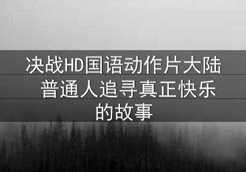 决战HD国语动作片大陆 普通人追寻真正快乐的故事