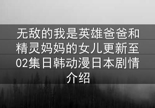 无敌的我是英雄爸爸和精灵妈妈的女儿更新至02集日韩动漫日本剧情介绍