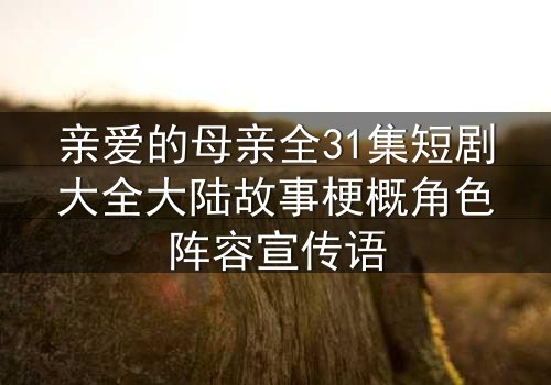 亲爱的母亲全31集短剧大全大陆故事梗概角色阵容宣传语