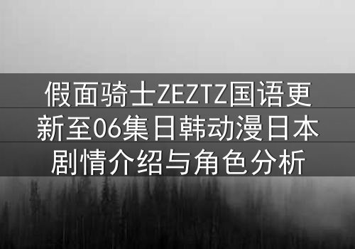 假面骑士ZEZTZ国语更新至06集日韩动漫日本剧情介绍与角色分析