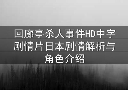 回廊亭杀人事件HD中字剧情片日本剧情解析与角色介绍