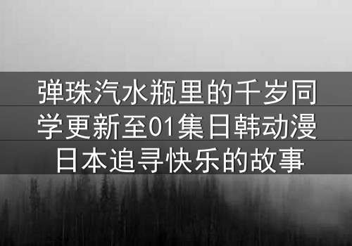 弹珠汽水瓶里的千岁同学更新至01集日韩动漫日本追寻快乐的故事