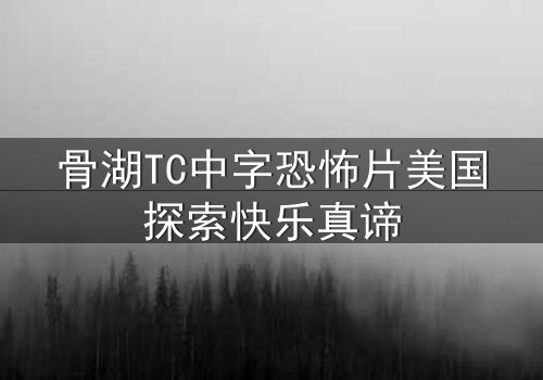 骨湖TC中字恐怖片美国探索快乐真谛