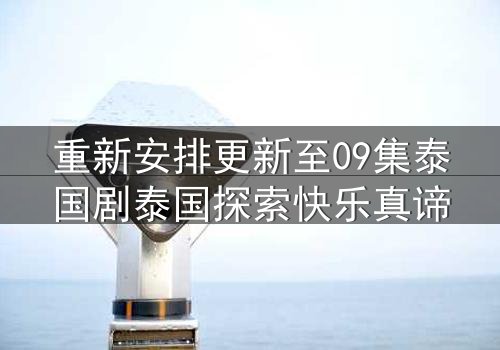 重新安排更新至09集泰国剧泰国探索快乐真谛
