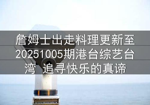 詹姆士出走料理更新至20251005期港台综艺台湾 追寻快乐的真谛