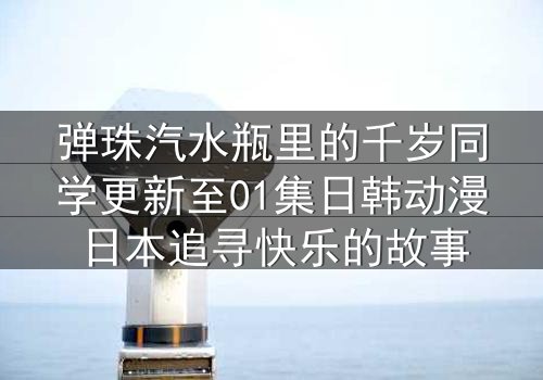 弹珠汽水瓶里的千岁同学更新至01集日韩动漫日本追寻快乐的故事