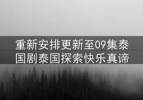 重新安排更新至09集泰国剧泰国探索快乐真谛