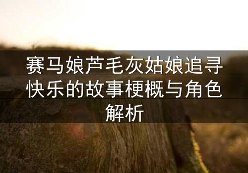 赛马娘芦毛灰姑娘追寻快乐的故事梗概与角色解析