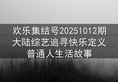 欢乐集结号20251012期大陆综艺追寻快乐定义普通人生活故事