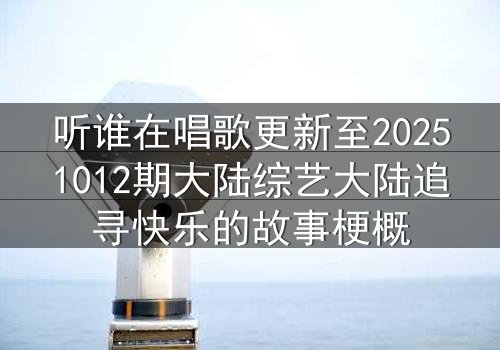 听谁在唱歌更新至20251012期大陆综艺大陆追寻快乐的故事梗概