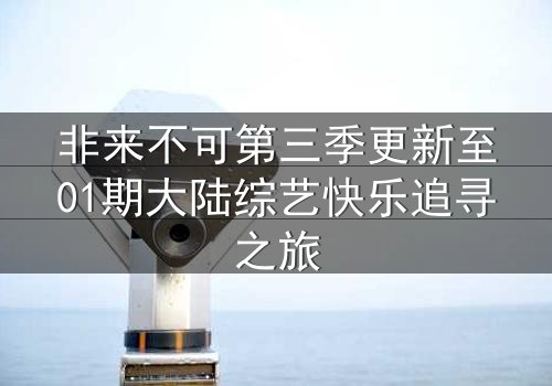 非来不可第三季更新至01期大陆综艺快乐追寻之旅