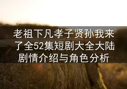 老祖下凡孝子贤孙我来了全52集短剧大全大陆剧情介绍与角色分析