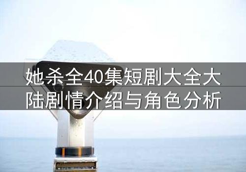 她杀全40集短剧大全大陆剧情介绍与角色分析