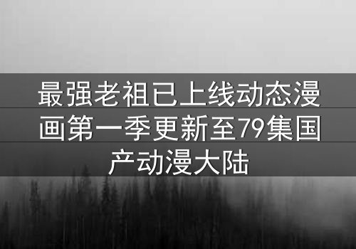 最强老祖已上线动态漫画第一季更新至79集国产动漫大陆