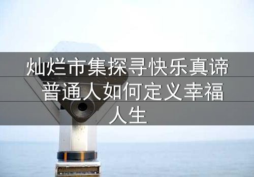 灿烂市集探寻快乐真谛 普通人如何定义幸福人生