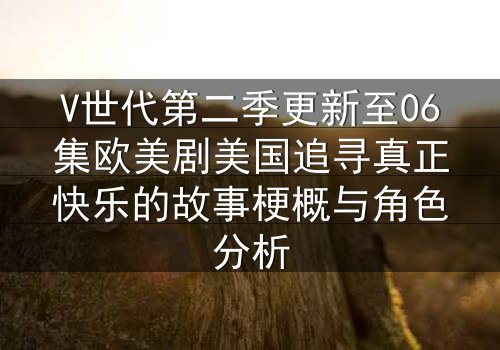 V世代第二季更新至06集欧美剧美国追寻真正快乐的故事梗概与角色分析