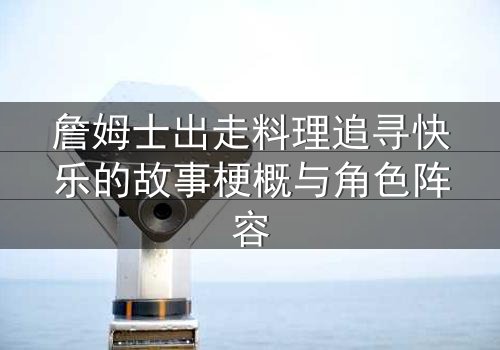詹姆士出走料理追寻快乐的故事梗概与角色阵容
