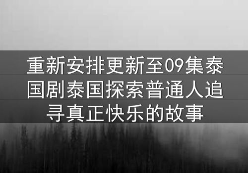 重新安排更新至09集泰国剧泰国探索普通人追寻真正快乐的故事