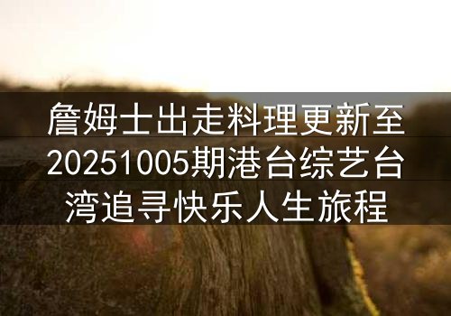 詹姆士出走料理更新至20251005期港台综艺台湾追寻快乐人生旅程