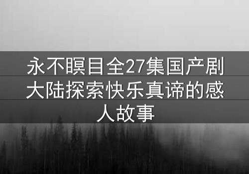 永不瞑目全27集国产剧大陆探索快乐真谛的感人故事