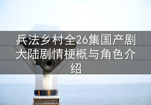 兵法乡村全26集国产剧大陆剧情梗概与角色介绍