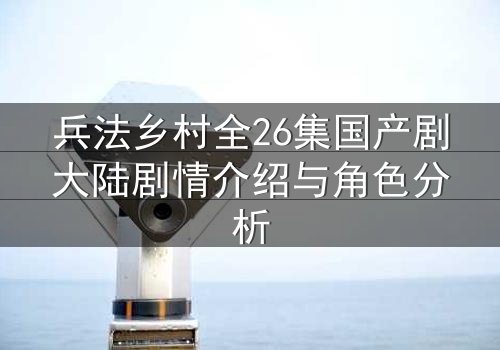 兵法乡村全26集国产剧大陆剧情介绍与角色分析