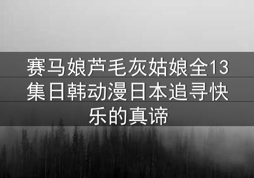 赛马娘芦毛灰姑娘全13集日韩动漫日本追寻快乐的真谛