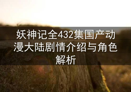 妖神记全432集国产动漫大陆剧情介绍与角色解析