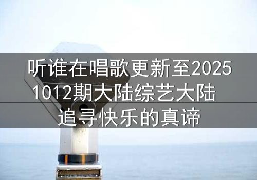 听谁在唱歌更新至20251012期大陆综艺大陆 追寻快乐的真谛