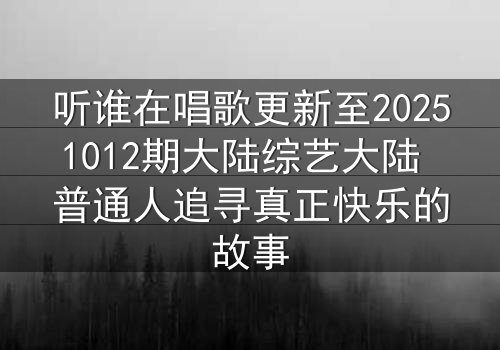 听谁在唱歌更新至20251012期大陆综艺大陆 普通人追寻真正快乐的故事