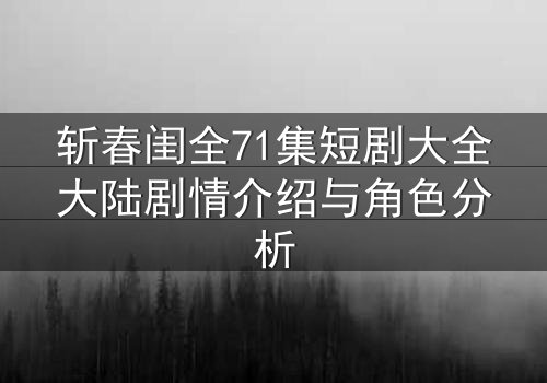 斩春闺全71集短剧大全大陆剧情介绍与角色分析