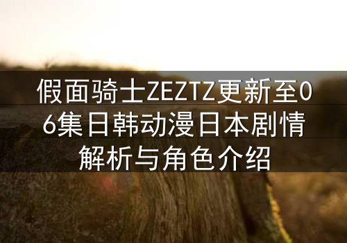 假面骑士ZEZTZ更新至06集日韩动漫日本剧情解析与角色介绍