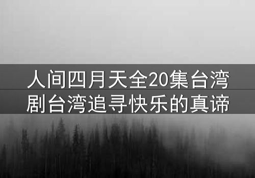人间四月天全20集台湾剧台湾追寻快乐的真谛