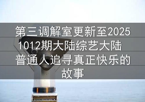 第三调解室更新至20251012期大陆综艺大陆 普通人追寻真正快乐的故事