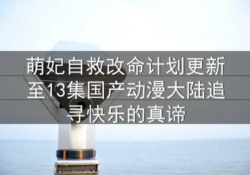 萌妃自救改命计划更新至13集国产动漫大陆追寻快乐的真谛