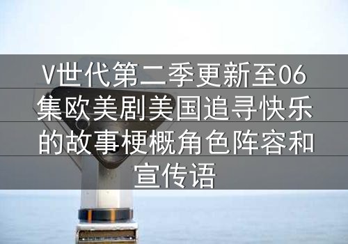 V世代第二季更新至06集欧美剧美国追寻快乐的故事梗概角色阵容和宣传语