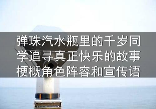 弹珠汽水瓶里的千岁同学追寻真正快乐的故事梗概角色阵容和宣传语