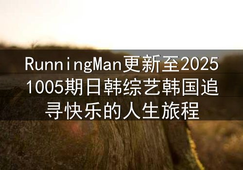 RunningMan更新至20251005期日韩综艺韩国追寻快乐的人生旅程