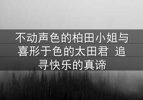 不动声色的柏田小姐与喜形于色的太田君 追寻快乐的真谛
