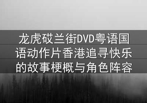 龙虎砹兰街DVD粤语国语动作片香港追寻快乐的故事梗概与角色阵容
