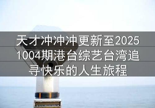 天才冲冲冲更新至20251004期港台综艺台湾追寻快乐的人生旅程