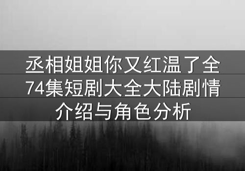 丞相姐姐你又红温了全74集短剧大全大陆剧情介绍与角色分析