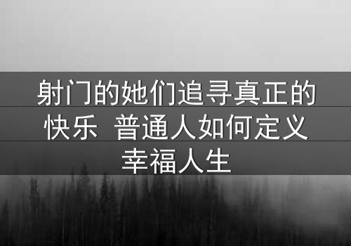 射门的她们追寻真正的快乐 普通人如何定义幸福人生
